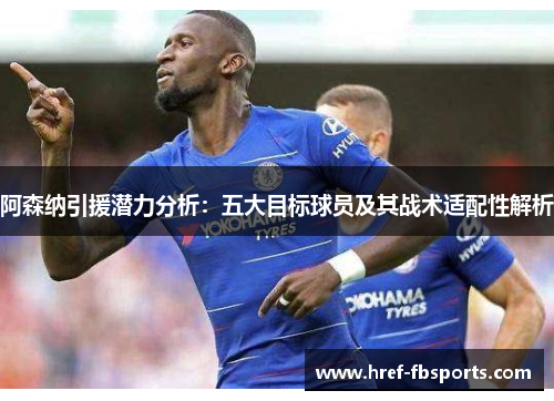 阿森纳引援潜力分析：五大目标球员及其战术适配性解析