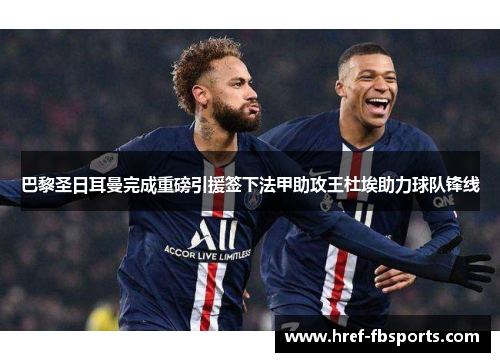 巴黎圣日耳曼完成重磅引援签下法甲助攻王杜埃助力球队锋线