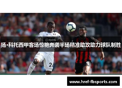 扬·科托西甲客场惊艳奔袭半场精准助攻助力球队制胜