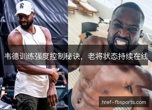韦德训练强度控制秘诀，老将状态持续在线
